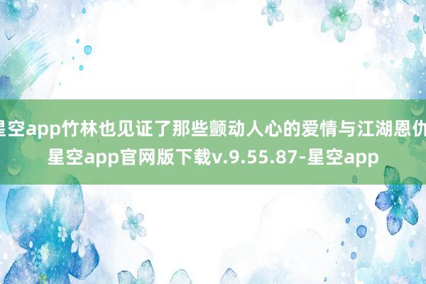 星空app竹林也见证了那些颤动人心的爱情与江湖恩仇-星空app官网版下载v.9.55.87-星空app