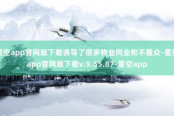 星空app官网版下载诱导了很多物业同业和不雅众-星空app官网版下载v.9.55.87-星空app