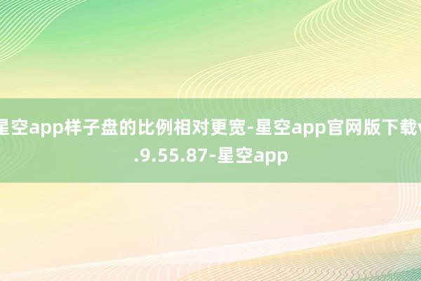 星空app样子盘的比例相对更宽-星空app官网版下载v.9.55.87-星空app