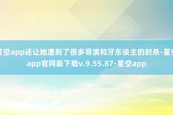 星空app还让她遭到了很多导演和牙东谈主的封杀-星空app官网版下载v.9.55.87-星空app