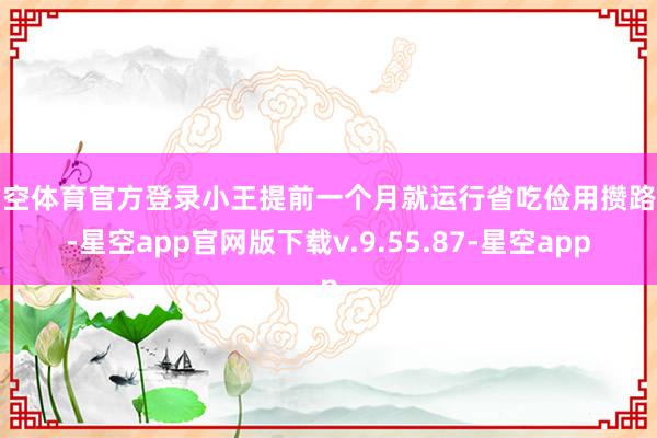 星空体育官方登录小王提前一个月就运行省吃俭用攒路费-星空app官网版下载v.9.55.87-星空app