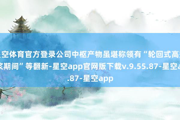 星空体育官方登录公司中枢产物虽堪称领有“轮回式高效制浆期间”等翻新-星空app官网版下载v.9.55.87-星空app
