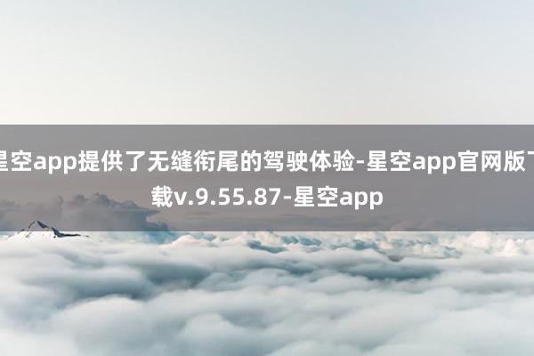 星空app提供了无缝衔尾的驾驶体验-星空app官网版下载v.9.55.87-星空app