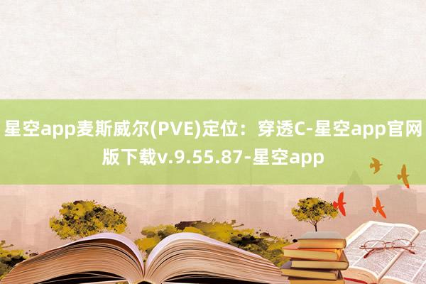 星空app麦斯威尔(PVE)定位：穿透C-星空app官网版下载v.9.55.87-星空app