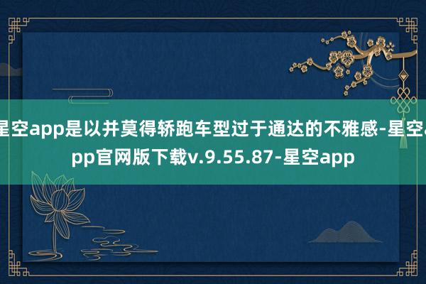 星空app是以并莫得轿跑车型过于通达的不雅感-星空app官网版下载v.9.55.87-星空app