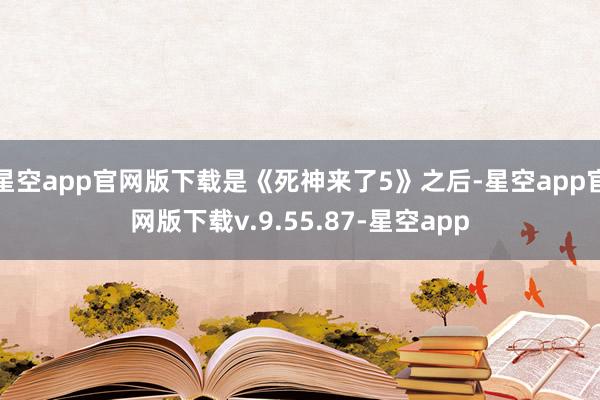 星空app官网版下载是《死神来了5》之后-星空app官网版下载v.9.55.87-星空app