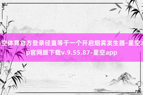 星空体育官方登录径直等于一个开启烟雾发生器-星空app官网版下载v.9.55.87-星空app