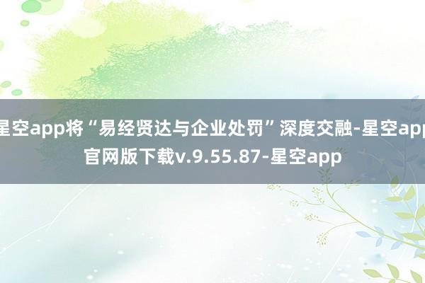 星空app将“易经贤达与企业处罚”深度交融-星空app官网版下载v.9.55.87-星空app