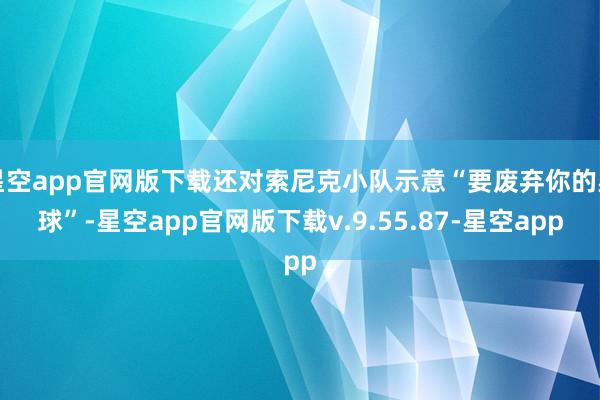 星空app官网版下载还对索尼克小队示意“要废弃你的星球”-星空app官网版下载v.9.55.87-星空app