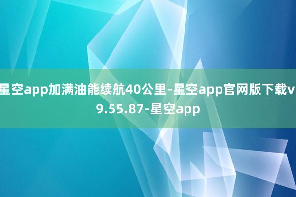 星空app加满油能续航40公里-星空app官网版下载v.9.55.87-星空app