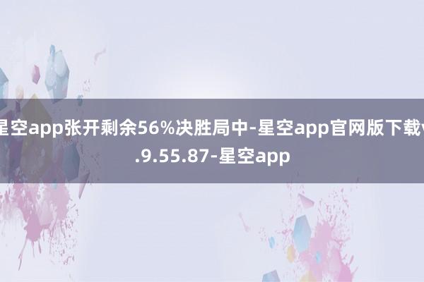 星空app张开剩余56%决胜局中-星空app官网版下载v.9.55.87-星空app