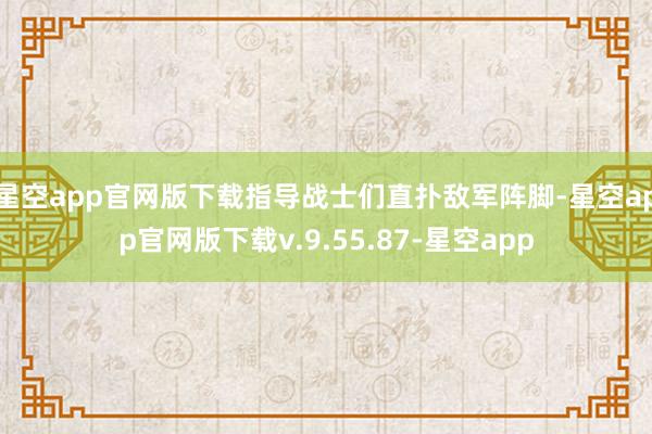 星空app官网版下载指导战士们直扑敌军阵脚-星空app官网版下载v.9.55.87-星空app