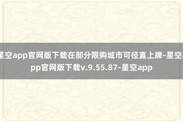 星空app官网版下载在部分限购城市可径直上牌-星空app官网版下载v.9.55.87-星空app