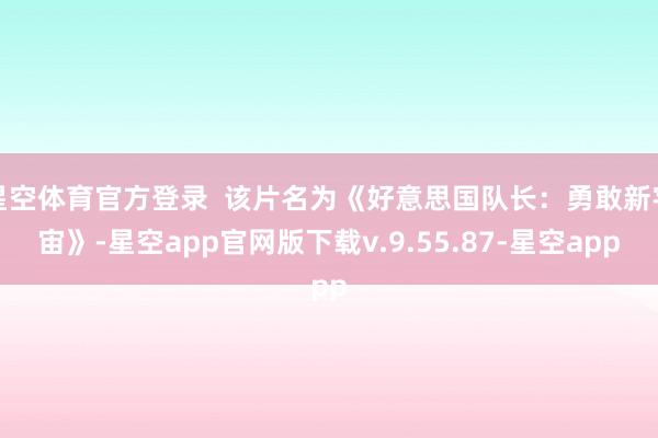 星空体育官方登录  该片名为《好意思国队长：勇敢新宇宙》-星空app官网版下载v.9.55.87-星空app