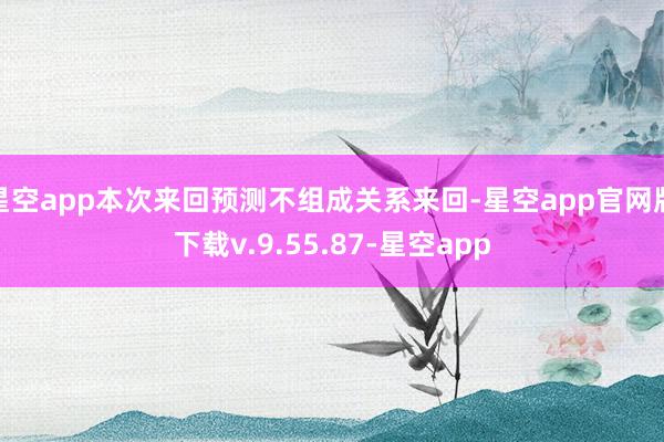 星空app本次来回预测不组成关系来回-星空app官网版下载v.9.55.87-星空app