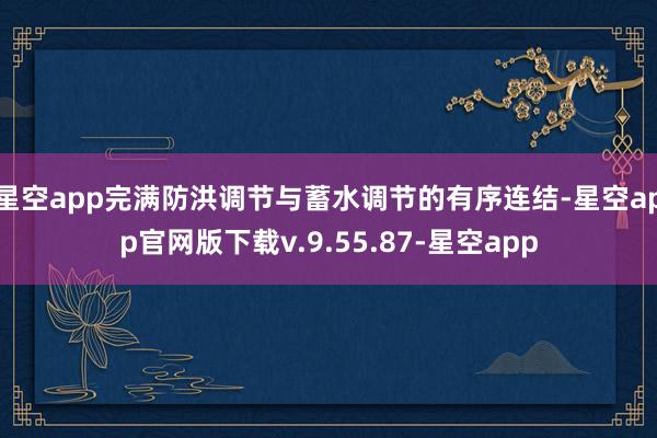 星空app完满防洪调节与蓄水调节的有序连结-星空app官网版下载v.9.55.87-星空app