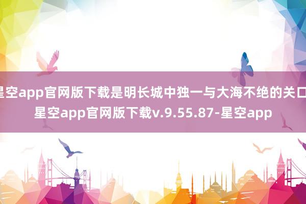 星空app官网版下载是明长城中独一与大海不绝的关口-星空app官网版下载v.9.55.87-星空app