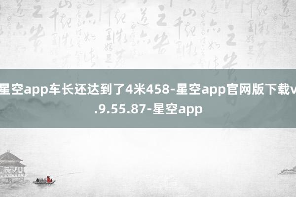 星空app车长还达到了4米458-星空app官网版下载v.9.55.87-星空app