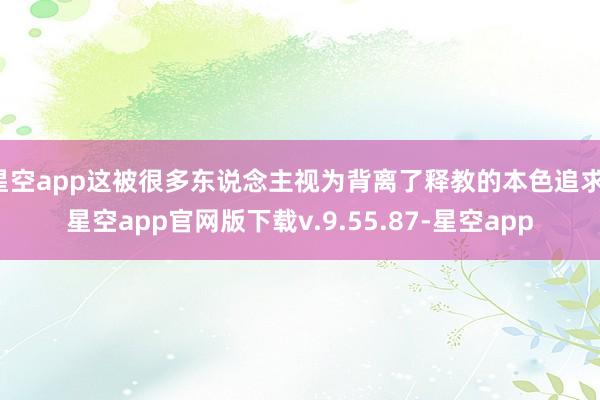 星空app这被很多东说念主视为背离了释教的本色追求-星空app官网版下载v.9.55.87-星空app