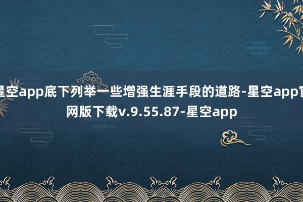 星空app底下列举一些增强生涯手段的道路-星空app官网版下载v.9.55.87-星空app