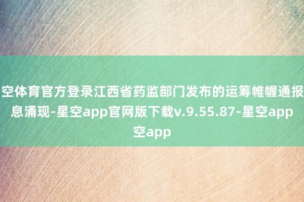星空体育官方登录江西省药监部门发布的运筹帷幄通报信息涌现-星空app官网版下载v.9.55.87-星空app