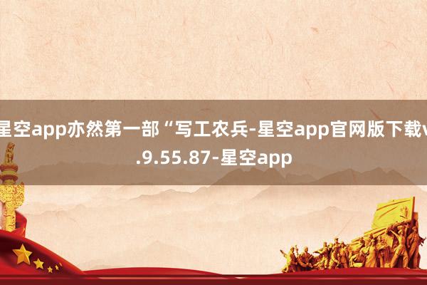 星空app亦然第一部“写工农兵-星空app官网版下载v.9.55.87-星空app