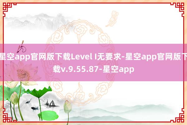 星空app官网版下载Level I无要求-星空app官网版下载v.9.55.87-星空app