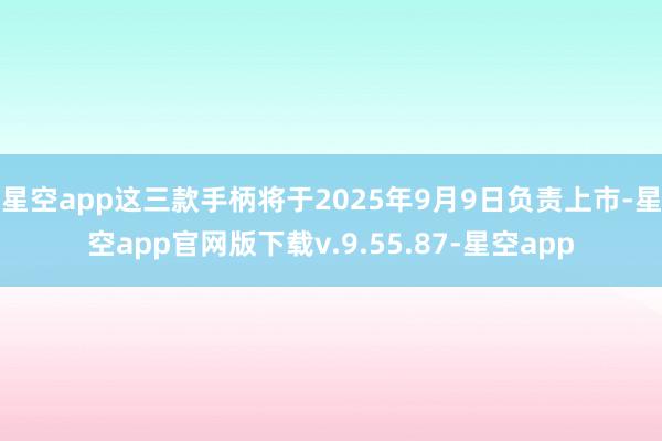 星空app这三款手柄将于2025年9月9日负责上市-星空app官网版下载v.9.55.87-星空app
