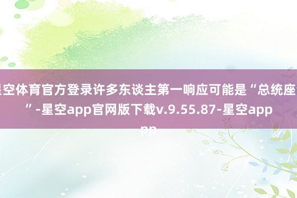 星空体育官方登录许多东谈主第一响应可能是“总统座驾”-星空app官网版下载v.9.55.87-星空app