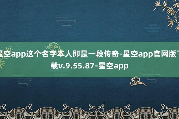 星空app这个名字本人即是一段传奇-星空app官网版下载v.9.55.87-星空app
