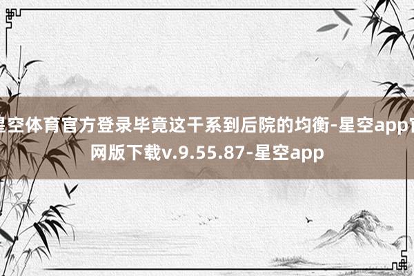 星空体育官方登录毕竟这干系到后院的均衡-星空app官网版下载v.9.55.87-星空app