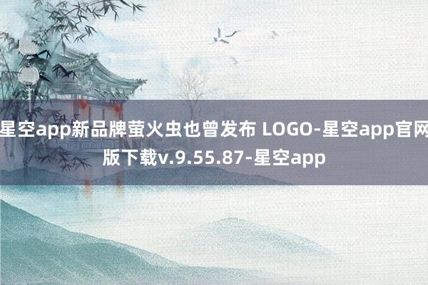 星空app新品牌萤火虫也曾发布 LOGO-星空app官网版下载v.9.55.87-星空app