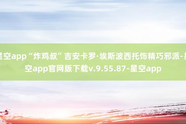 星空app“炸鸡叔”吉安卡罗·埃斯波西托饰精巧邪派-星空app官网版下载v.9.55.87-星空app