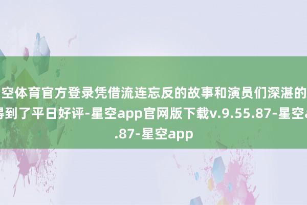 星空体育官方登录凭借流连忘反的故事和演员们深湛的演技得到了平日好评-星空app官网版下载v.9.55.87-星空app