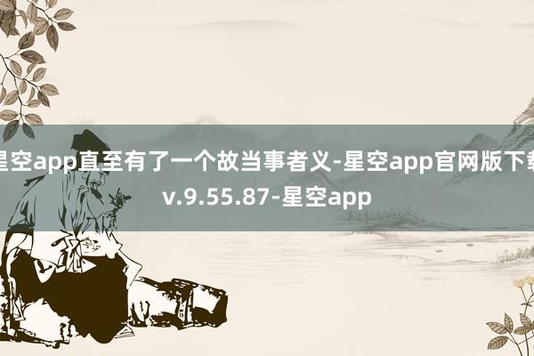 星空app直至有了一个故当事者义-星空app官网版下载v.9.55.87-星空app