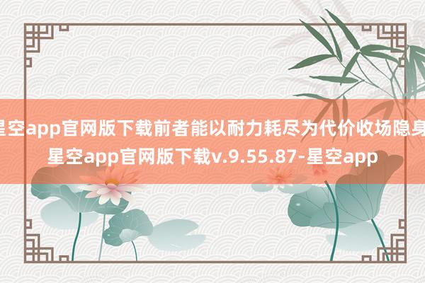 星空app官网版下载前者能以耐力耗尽为代价收场隐身-星空app官网版下载v.9.55.87-星空app
