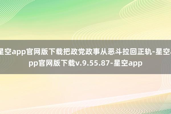 星空app官网版下载把政党政事从恶斗拉回正轨-星空app官网版下载v.9.55.87-星空app