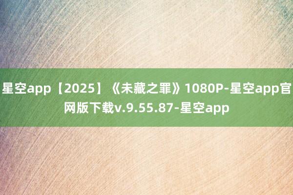 星空app【2025】《未藏之罪》1080P-星空app官网版下载v.9.55.87-星空app