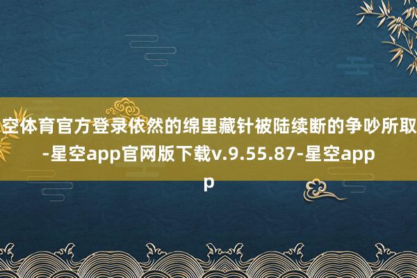 星空体育官方登录依然的绵里藏针被陆续断的争吵所取代-星空app官网版下载v.9.55.87-星空app