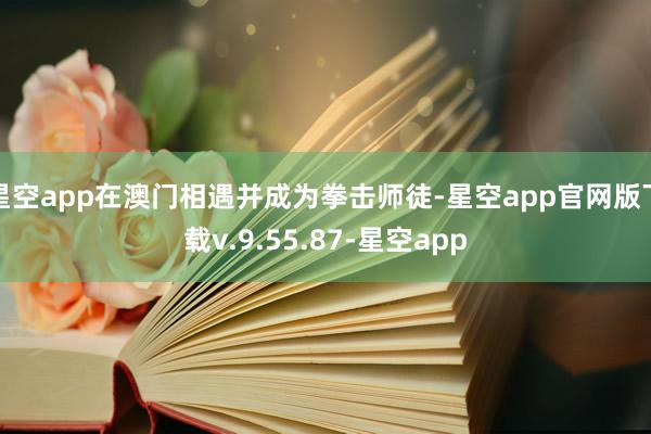 星空app在澳门相遇并成为拳击师徒-星空app官网版下载v.9.55.87-星空app
