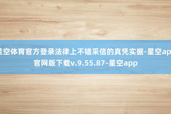 星空体育官方登录法律上不错采信的真凭实据-星空app官网版下载v.9.55.87-星空app