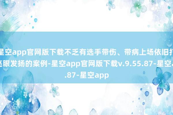 星空app官网版下载不乏有选手带伤、带病上场依旧打出亮眼发扬的案例-星空app官网版下载v.9.55.87-星空app