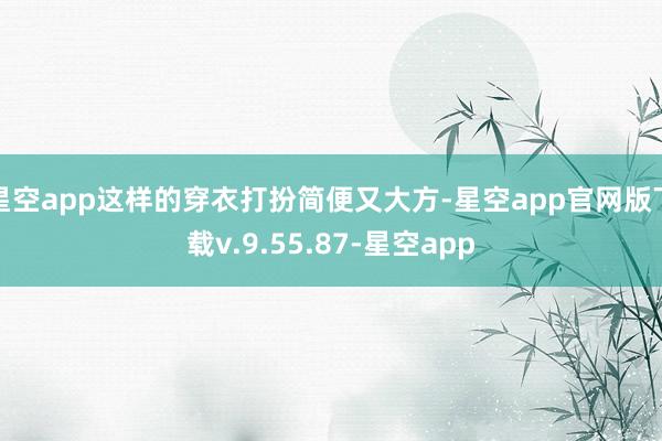 星空app这样的穿衣打扮简便又大方-星空app官网版下载v.9.55.87-星空app