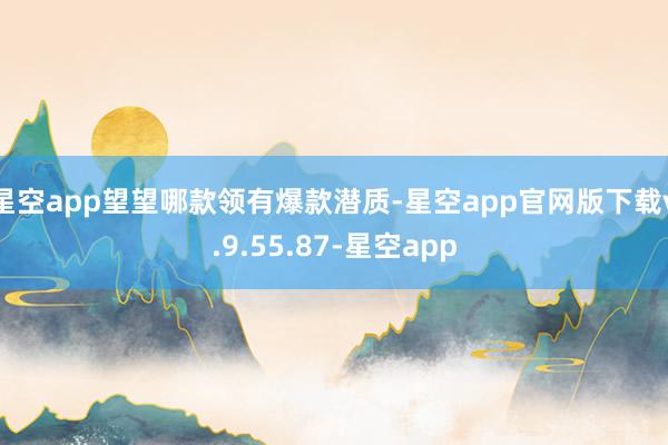 星空app望望哪款领有爆款潜质-星空app官网版下载v.9.55.87-星空app