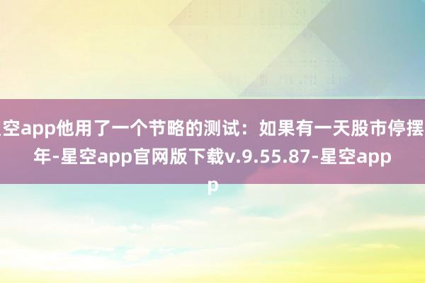 星空app他用了一个节略的测试：如果有一天股市停摆五年-星空app官网版下载v.9.55.87-星空app