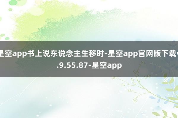星空app书上说东说念主生移时-星空app官网版下载v.9.55.87-星空app