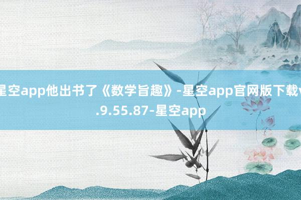 星空app他出书了《数学旨趣》-星空app官网版下载v.9.55.87-星空app