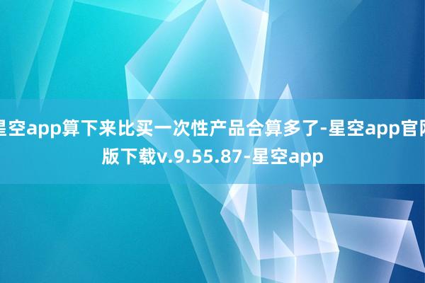 星空app算下来比买一次性产品合算多了-星空app官网版下载v.9.55.87-星空app