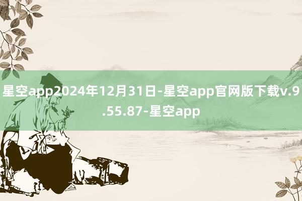 星空app2024年12月31日-星空app官网版下载v.9.55.87-星空app