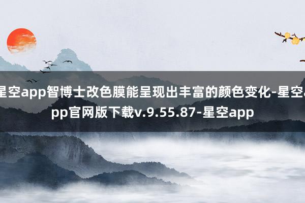 星空app智博士改色膜能呈现出丰富的颜色变化-星空app官网版下载v.9.55.87-星空app